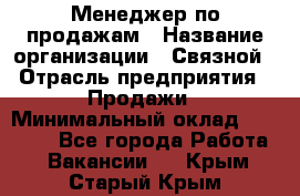 Менеджер по продажам › Название организации ­ Связной › Отрасль предприятия ­ Продажи › Минимальный оклад ­ 36 000 - Все города Работа » Вакансии   . Крым,Старый Крым